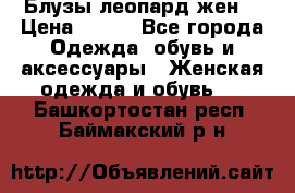 Блузы леопард жен. › Цена ­ 150 - Все города Одежда, обувь и аксессуары » Женская одежда и обувь   . Башкортостан респ.,Баймакский р-н